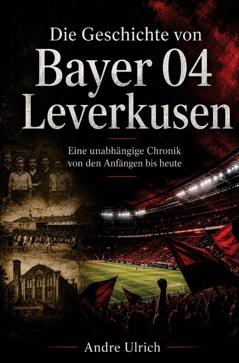 „Die Geschichte von Bayer 04 Leverkusen“ und „Andre Ulrich“ auf schwarzem Hintergrund mit Stadion und historischen Szenen.