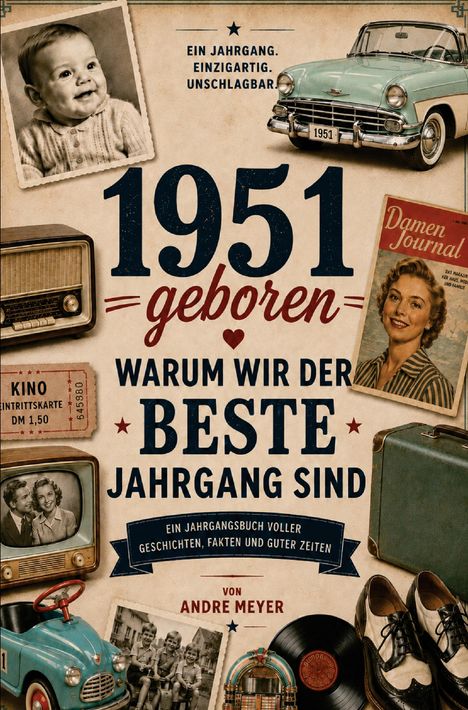 1951 geboren. Warum wir der beste Jahrgang sind. Einzigartig. Unschlagbar. Diverse Retro-Objekte und Fotos.