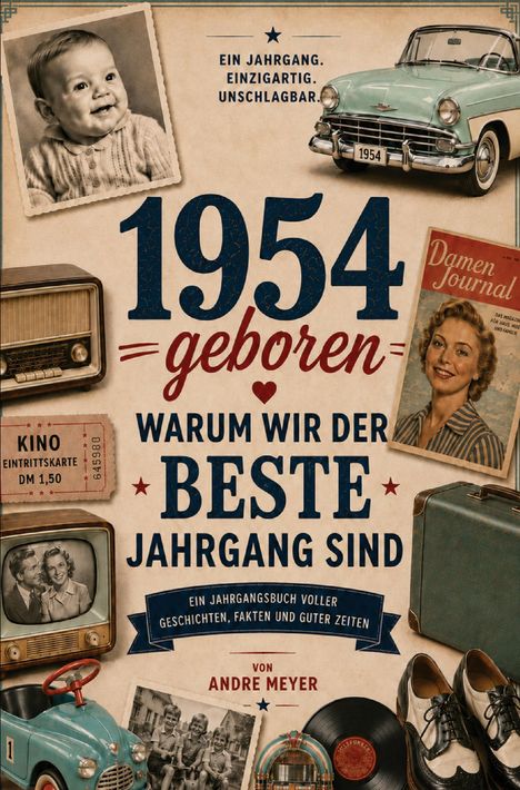 1954 geboren. Warum wir der beste Jahrgang sind. Ein Jahrgang. Einzigartig. Unschlagbar. Von Andre Meyer.