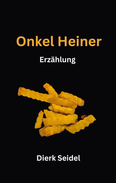 "Onkel Heiner" in Orange, "Erzählung" darunter, Autor "Dierk Seidel" unten. Goldene Pommes vor schwarzem Hintergrund.