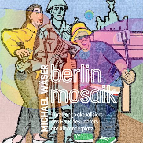 "MICHAEL WÄSER berlin mosaik. Kurz Kongo aktualisiert das Haus des Lehrers am Alexanderplatz." Eine bunte Illustration mit Figuren.