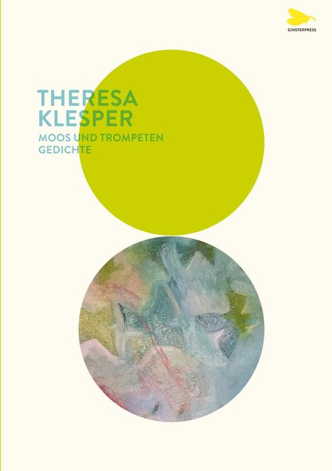 THERESA KLESPER. MOOS UND TROMPETEN GEDICHTE. Oben: Gelbes Logo Ginsterpress. Grüne Kreise, pastellfarbene Malerei unten.