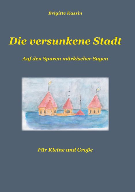 „Die versunkene Stadt“, Illustration bunter Häuser im Wasser. Texte: Brigitte Kassin, Auf den Spuren märkischer Sagen.