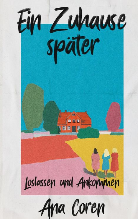 "Ein Zuhause später, Loslassen und Ankommen, Ana Coren." Illustration: Drei Personen gehen auf ein rotes Haus zu.