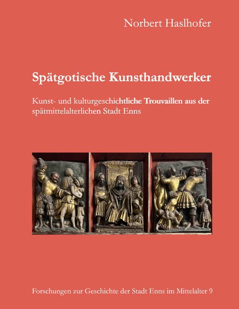 "Spätgotische Kunsthandwerker. Kunst- und kulturgeschichtliche Trouvaillen aus der spätmittelalterlichen Stadt Enns." Oben ist der Name Norbert Haslhofer. Unten ein Bild: Skulpturen in Gold- und Grautönen in drei Szenen.