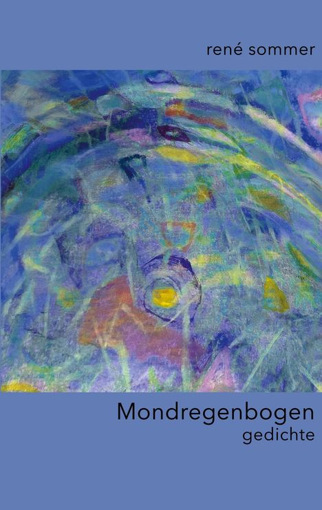 Text: "rené sommer", "Mondregenbogen", "gedichte". Abstrakte, farbenfrohe Illustration mit Blau- und Grüntönen.