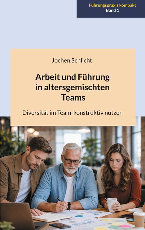 "Arbeit und Führung in altersgemischten Teams" von Jochen Schlicht. Drei Menschen arbeiten an einem Tisch.
