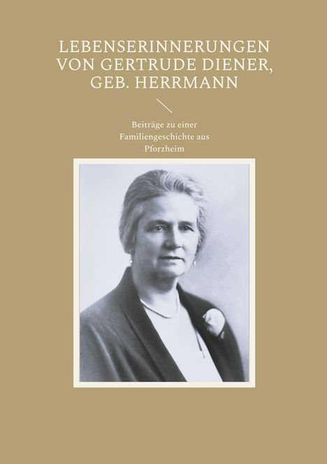 "LEBENSERINNERUNGEN VON GERTRUDE DIENER, GEB. HERRMANN - Beiträge zu einer Familiengeschichte aus Pforzheim"; darunter Foto einer älteren Frau.