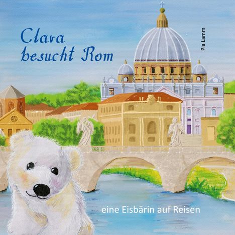 Text: "Clara besucht Rom", "eine Eisbärin auf Reisen", "Pia Lamm". Illustration: Eisbär vor römischer Kulisse mit Brücke.