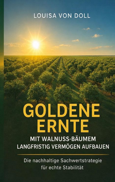 "LOUISA VON DOLL. GOLDENE ERNTE. MIT WALNUSS-BÄUMEN LANGFRISTIG VERMÖGEN AUFBAUEN. Die nachhaltige Sachwertstrategie für echte Stabilität." Sonnenaufgang über Walnussplantage.