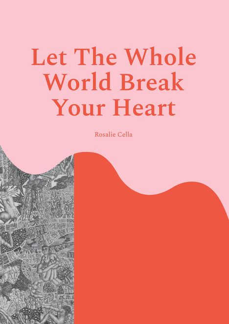 „Let The Whole World Break Your Heart“ von Rosalie Cella. Hintergrund in Rosa und Rot, linke Seite mit schwarz-weißer Zeichnung.