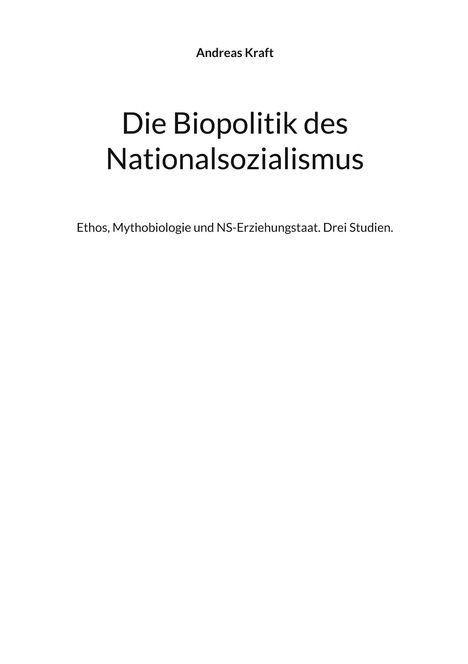 Andreas Kraft, Die Biopolitik des Nationalsozialismus. Ethos, Mythobiologie und NS-Erziehungsstaat. Drei Studien.