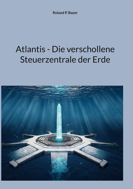 "Atlantis - Die verschollene Steuerzentrale der Erde." Oben steht "Roland P. Bayer." Darunter eine futuristische Unterwasserplattform.