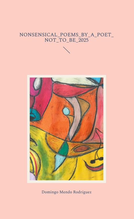 Text: Nonsensical_Poems_By_A_Poet_Not_To_Be_2025, Domingo Mendo Rodríguez. Abstrakte Malerei in kräftigen Farben.