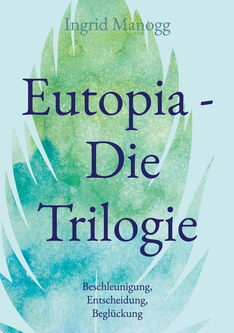 Text: "Eutopia - Die Trilogie. Beschleunigung, Entscheidung, Beglückung. Ingrid Manogg." Grüne, blaue Muster im Hintergrund.