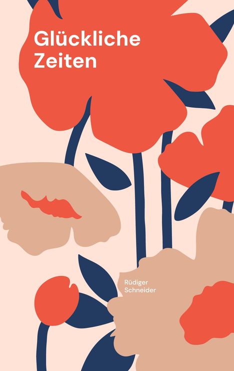Text: "Glückliche Zeiten", "Rüdiger Schneider". Eine Illustration mit großen roten und beige Blumen und blauen Blättern.