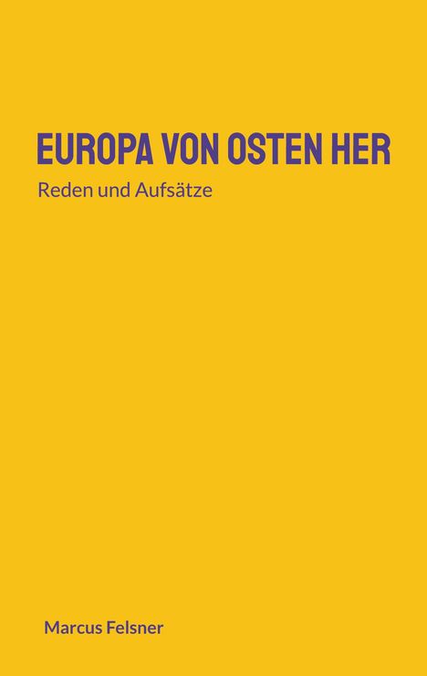 Titel: "EUROPA VON OSTEN HER" mit Untertitel "Reden und Aufsätze". Autor: Marcus Felsner. Gelber Hintergrund.