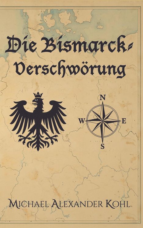 „Die Bismarck-Verschwörung“ steht oben. Darunter ein Adlerwappen und eine Windrose. Unten: Michael Alexander Kohl.