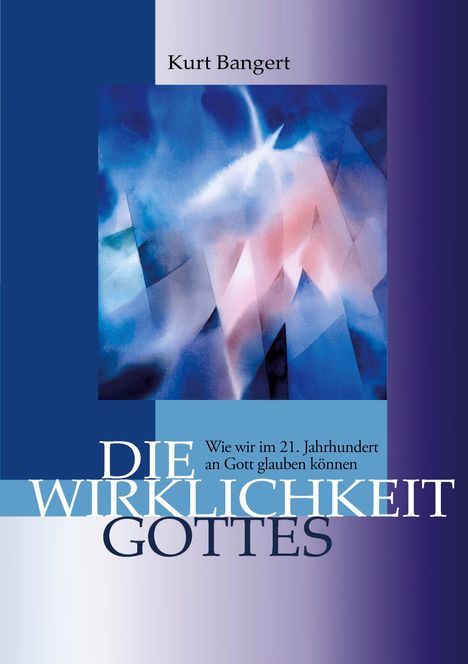 Text: "Kurt Bangert. DIE WIRKLICHKEIT GOTTES. Wie wir im 21. Jahrhundert an Gott glauben können." 

Hintergrund: Abstrakte blau-rosa Illustration.