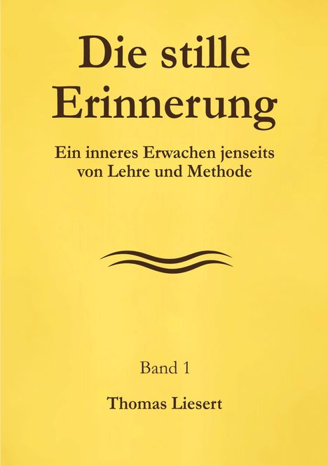 Die stille Erinnerung. Ein inneres Erwachen jenseits von Lehre und Methode. Band 1. Autor: Thomas Liesert. Gelber Hintergrund.