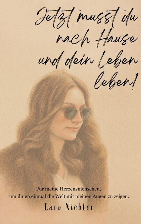 „Jetzt musst du nach Hause und dein Leben leben!“ Unten steht: „Für meine Herzensmenschen“ und „Lara Niebler“. Illustration einer Frau mit Sonnenbrille.
