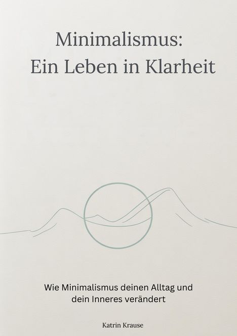 "Minimalismus: Ein Leben in Klarheit. Wie Minimalismus deinen Alltag und dein Inneres verändert. Katrin Krause." 

Hintergrund: Schlichtes Design mit Berglinien.