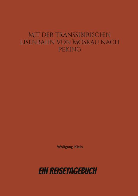 "MIT DER TRANSSIBIRISCHEN EISENBAHN VON MOSKAU NACH PEKING", darunter "Wolfgang Klein" und "EIN REISETAGEBUCH". Hintergrund braun.