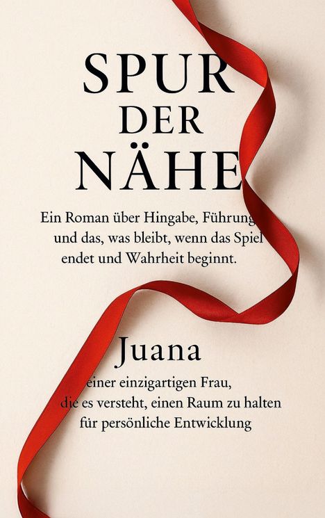 "SPUR DER NÄHE. Ein Roman über Hingabe... Juana, einer einzigartigen Frau, die es versteht, einen Raum zu halten... Rotes Band."
