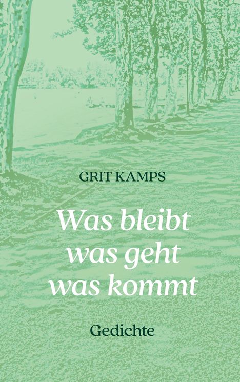 GRIT KAMPS. Was bleibt was geht was kommt. Gedichte. Im Hintergrund Bäume und ein Weg in grünem Farbton.