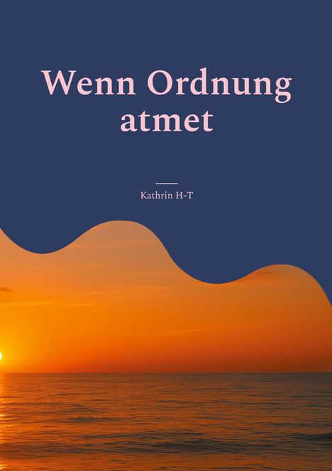 Text: "Wenn Ordnung atmet. Ein Zwischenstand im funktionierenden Chaos. Kathrin H-T." Unten Sonnenuntergang am Meer.