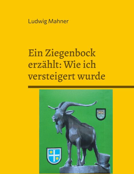 „Ludwig Mahner. Ein Ziegenbock erzählt: Wie ich versteigert wurde.“ Illustration: Ziegenbock mit zwei Wappen auf grün.