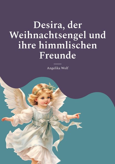 "Desira, der Weihnachtsengel und ihre himmlischen Freunde" von Angelika Wolf. Illustration eines Engels in blauem Kleid.