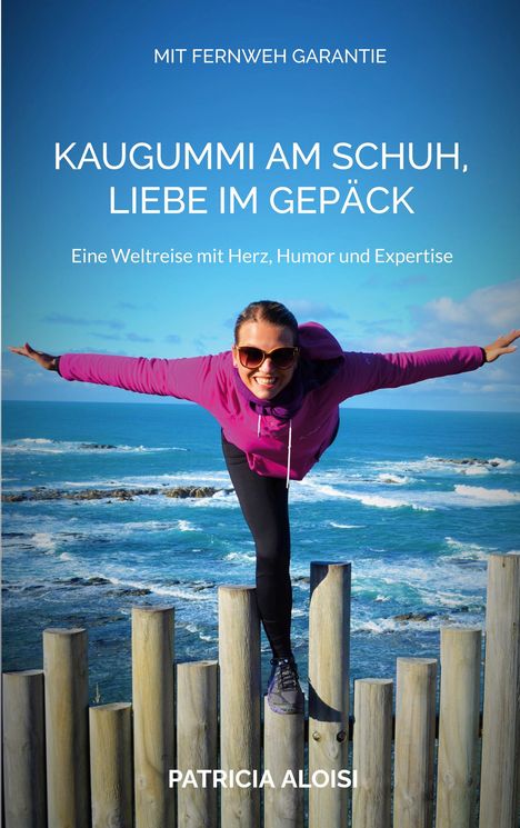 "Mit Fernweh Garantie. Kaugummi am Schuh, Liebe im Gepäck. Eine Weltreise mit Herz, Humor und Expertise. Patricia Aloisi." Eine Frau balanciert lächelnd auf Holzpfählen, dahinter das Meer.