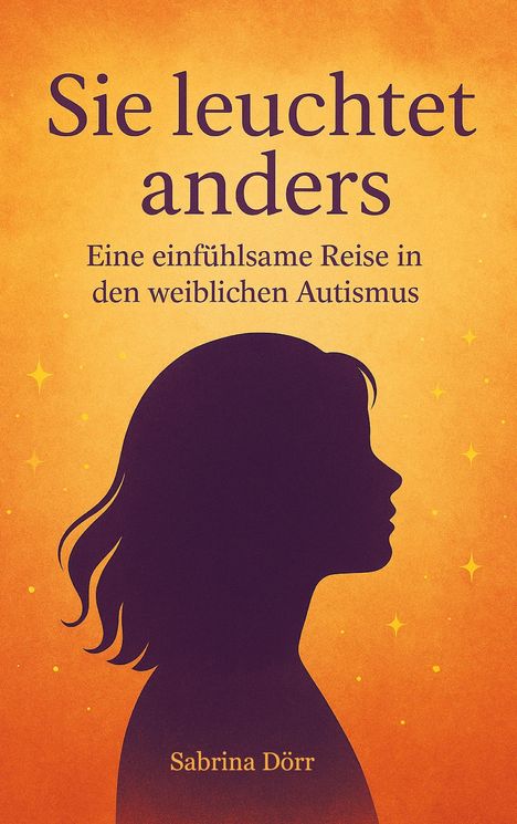 "Sie leuchtet anders", "Eine einfühlsame Reise in den weiblichen Autismus", Sabrina Dörr. Silhouette einer Frau.