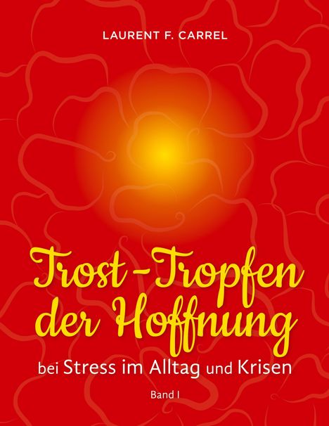 Trost-Tropfen der Hoffnung bei Stress im Alltag und Krisen. Band I. Laurent F. Carrel. Rote Blütenform mit gelbem Zentrum.