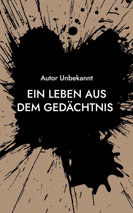 Text "Autor Unbekannt: Ein Leben aus dem Gedächtnis". Schwarze Tintenflecken auf beigem Hintergrund.