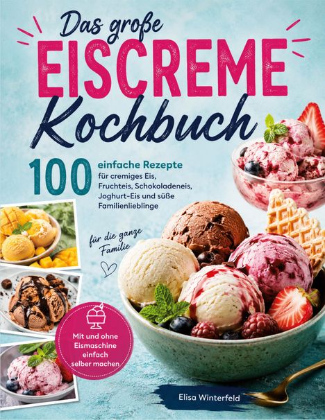 Titel: "Das große Eiscreme Kochbuch", 100 Rezepte. Bilder von buntem Eis in Schalen mit Früchten. Autor: Elisa Winterfeld.