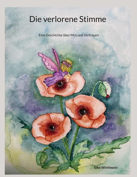 Text: "Die verlorene Stimme", "Eine Geschichte über Mut und Vertrauen", "Elke Wirthwein". Aquarell mit Mohnblumen und Schmetterling.