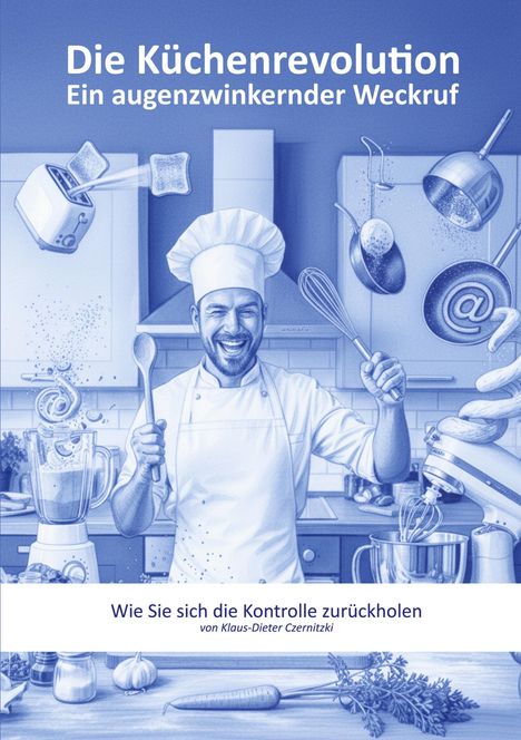 "Die Küchenrevolution: Ein augenzwinkernder Weckruf. Wie Sie sich die Kontrolle zurückholen von Klaus-Dieter Czernitzki." Ein fröhlicher Koch in voller Aktion, Utensilien schweben.