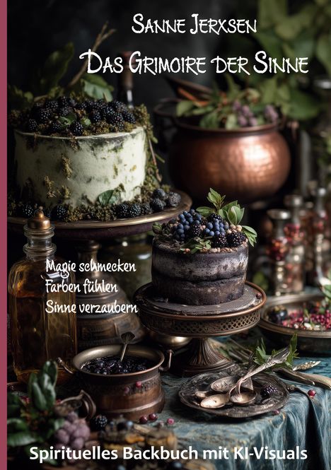 "Sanne Jerxsen: Das Grimoire der Sinne. Magie schmecken, Farben fühlen, Sinne verzaubern. Spirituelles Backbuch mit KI-Visuals."