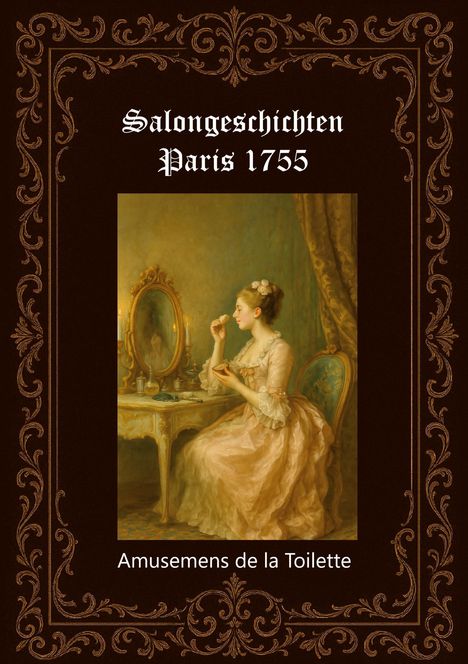 "Salongeschichten Paris 1755. Amusemens de la Toilette." Eine Frau in historischer Kleidung vor einem Spiegel.