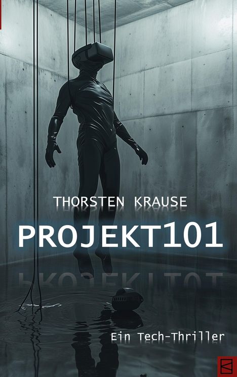 "Thorsten Krause, PROJEKT 101, Ein Tech-Thriller. Ein Mensch mit VR-Helm schwebt, umgeben von Drähten, in einem Betonraum."