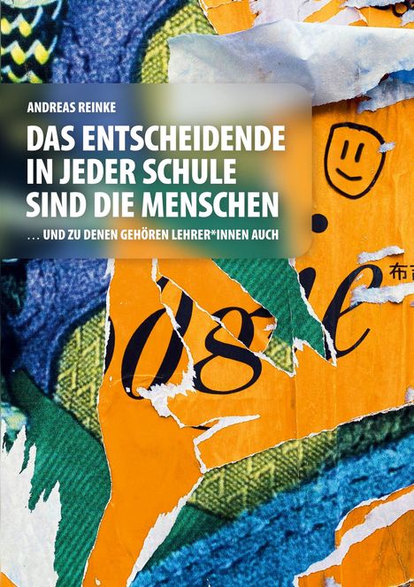 ANDREAS REINKE: DAS ENTSCHEIDENDE IN JEDER SCHULE SIND DIE MENSCHEN ... UND ZU DENEN GEHÖREN LEHRER*INNEN AUCH. Buntes, zerrissenes Poster.