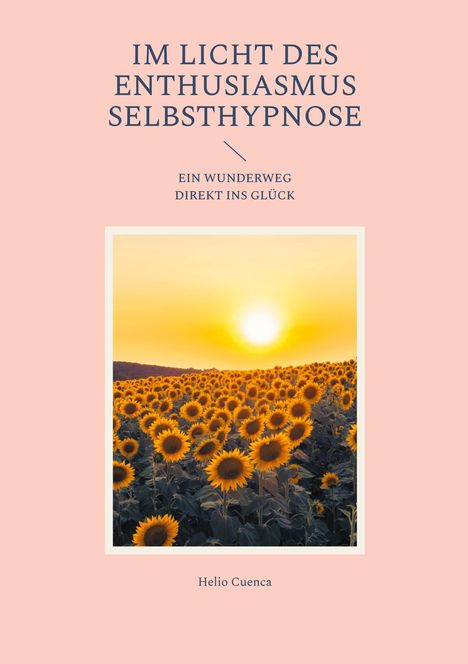 "Im Licht des Enthusiasmus Selbsthypnose", "Ein Wunderweg direkt ins Glück". Sonnenblumenfeld bei Sonnenuntergang.