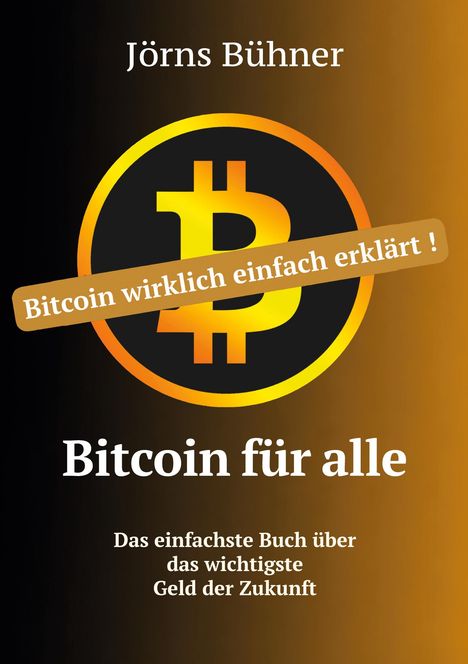 "Bitcoin wirklich einfach erklärt!" Jörns Bühner, "Bitcoin für alle", "Das einfachste Buch über das wichtigste Geld der Zukunft."
