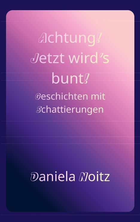 Text in der Mitte: „Achtung! Jetzt wird’s bunt! Geschichten mit Schattierungen.“ Unten steht „Daniela Noitz“. Der Hintergrund ist ein Farbverlauf in Rosa- und Violetttönen.