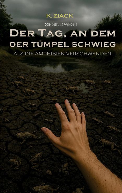 Text: "K. Ziack. Sie sind weg! Der Tag, an dem der Tümpel schwieg. Als die Amphibien verschwanden."  
Hand streckt sich über eine trockene, rissige Erde mit toten Fröschen.