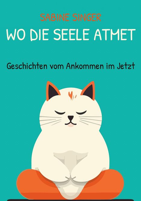 Es steht: "Sabine Singer, Wo die Seele atmet, Geschichten vom Ankommen im Jetzt." Illustration einer meditierenden Katze.