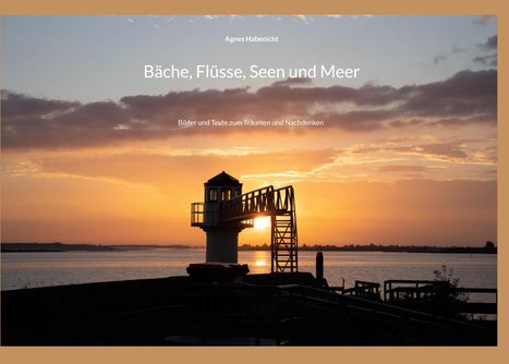Oben: "Agnes Habenicht". Groß: "Bäche, Flüsse, Seen und Meer". Klein: "Bilder und Texte zum Träumen und Nachdenken". Sonnenuntergang mit Leuchtturm.