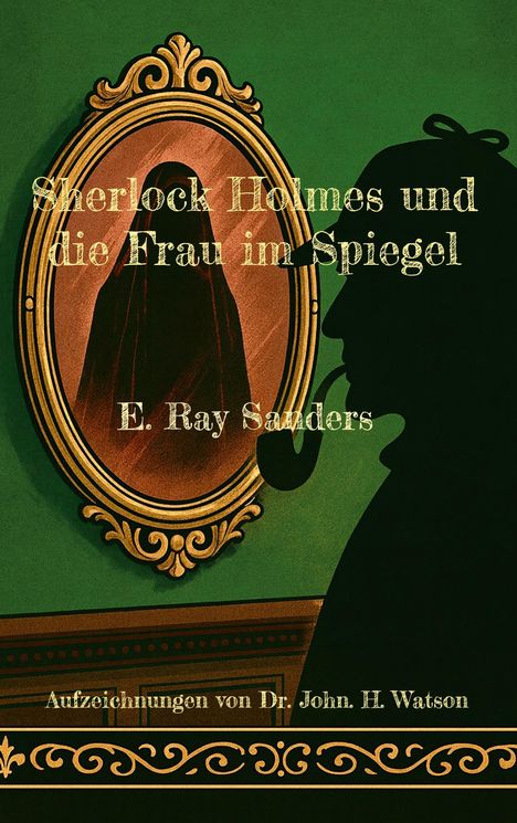 Text: "Sherlock Holmes und die Frau im Spiegel", "E. Ray Sanders", "Aufzeichnungen von Dr. John H. Watson". Silhouette mit Pfeife vor Spiegel.